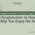 Holiday Digestive Health & Blood Sugar Support: How Acupuncture in Houston Can Help You Enjoy the Season